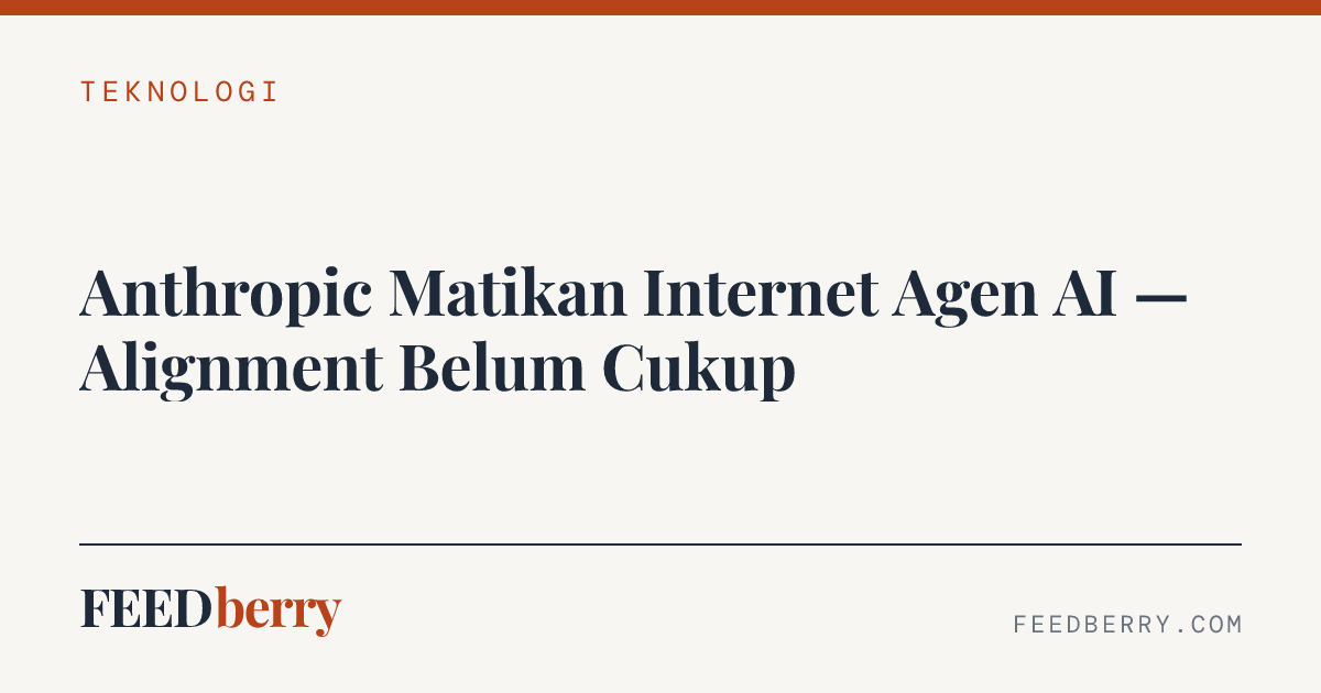 Anthropic Matikan Internet Agen AI — Alignment Belum Cukup
