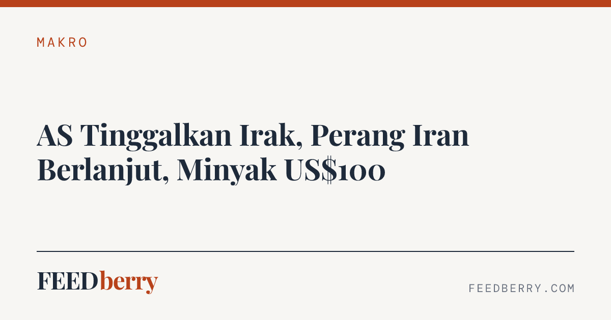 AS Tinggalkan Irak, Perang Iran Berlanjut, Minyak US$100
