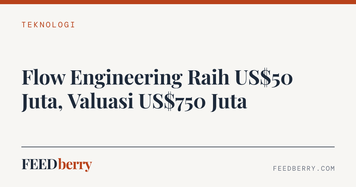 Flow Engineering Raih US$50 Juta, Valuasi US$750 Juta