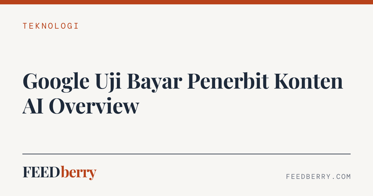 Google Uji Bayar Penerbit Konten AI Overview