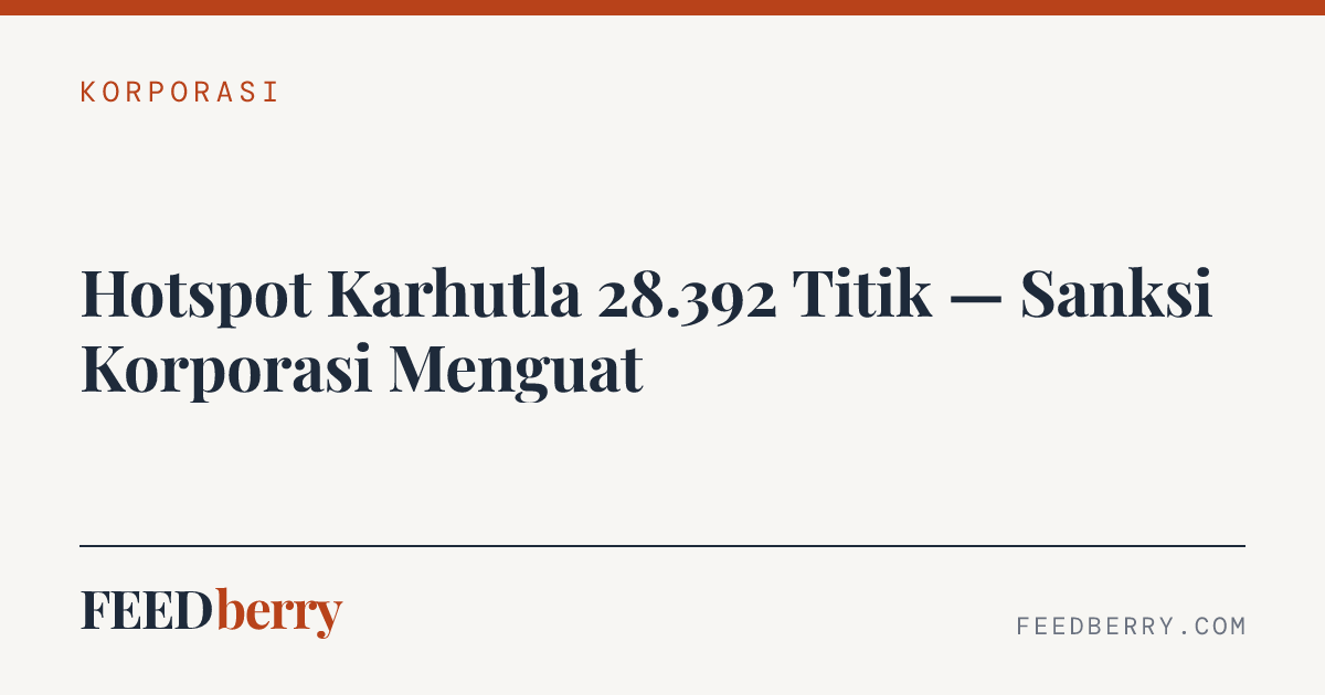 Hotspot Karhutla 28.392 Titik — Sanksi Korporasi Menguat