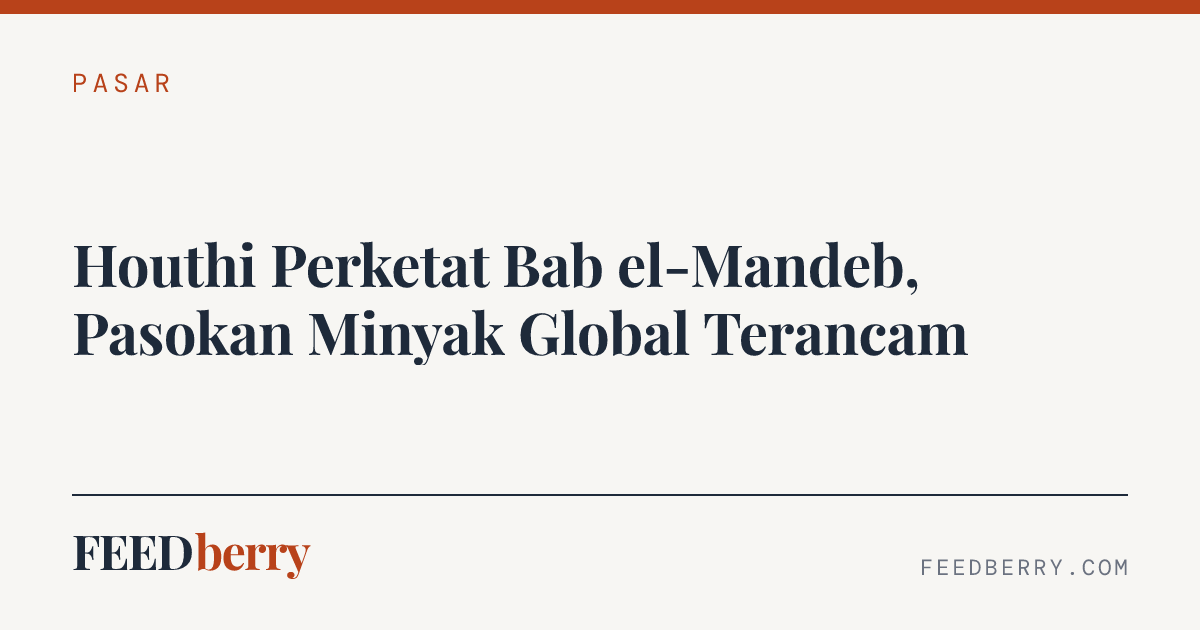 Houthi Perketat Bab el-Mandeb, Pasokan Minyak Global Terancam