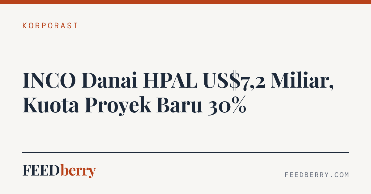 INCO Danai HPAL US$7,2 Miliar, Kuota Proyek Baru 30% — Feedberry
