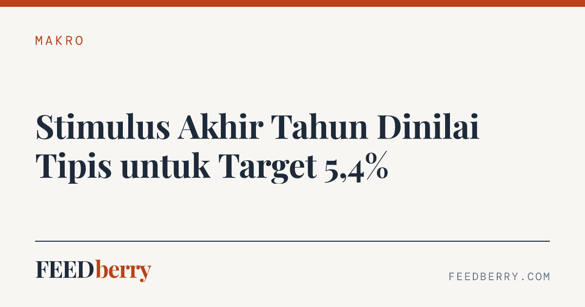 Stimulus Akhir Tahun Dinilai Tipis untuk Target 5,4% — Feedberry