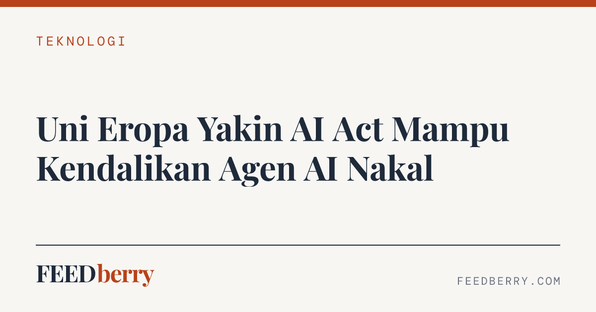 Uni Eropa Yakin AI Act Mampu Kendalikan Agen AI Nakal