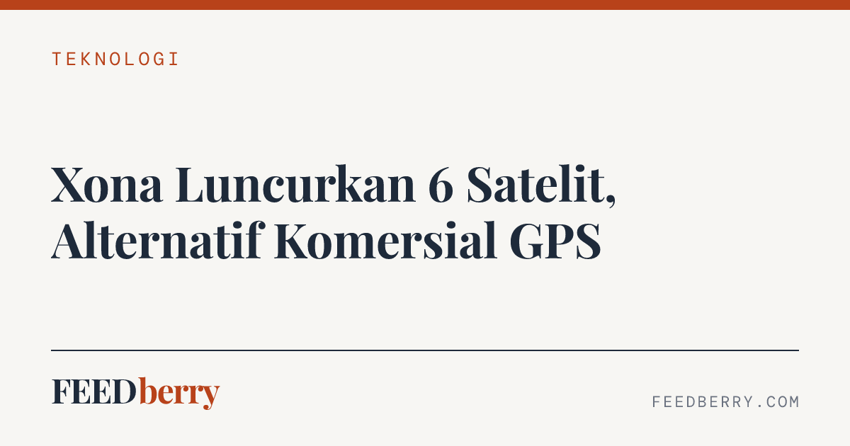 Xona Luncurkan 6 Satelit, Alternatif Komersial GPS